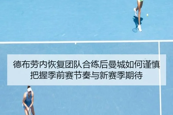 德布劳内恢复团队合练后曼城如何谨慎把握季前赛节奏与新赛季期待